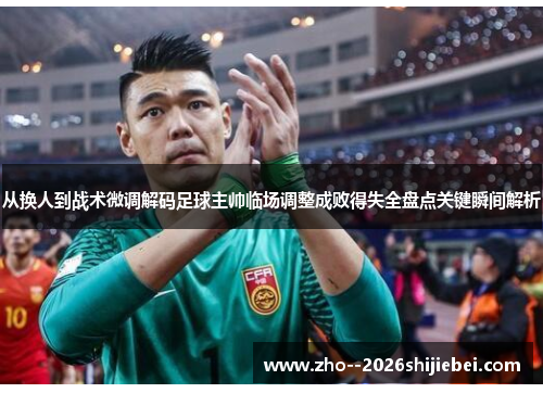 从换人到战术微调解码足球主帅临场调整成败得失全盘点关键瞬间解析 从换人到战术微调解码足球主帅临场调整成败得失全盘点关键瞬间解析