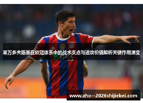 莱万多夫斯基在欧冠体系中的战术支点与进攻价值解析关键作用演变