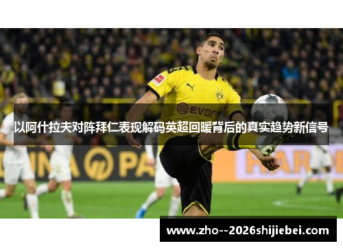 以阿什拉夫对阵拜仁表现解码英超回暖背后的真实趋势新信号 以阿什拉夫对阵拜仁表现解码英超回暖背后的真实趋势新信号