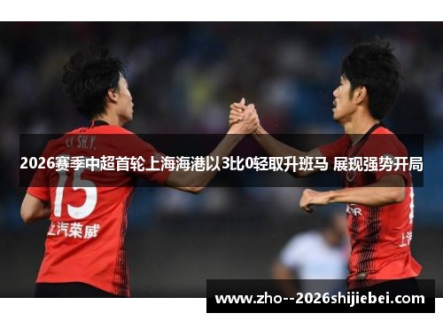 2026赛季中超首轮上海海港以3比0轻取升班马 展现强势开局