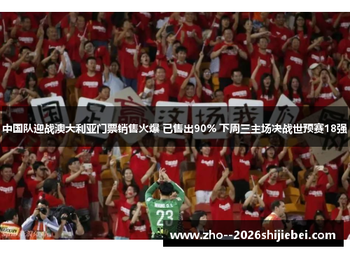 中国队迎战澳大利亚门票销售火爆 已售出90% 下周三主场决战世预赛18强