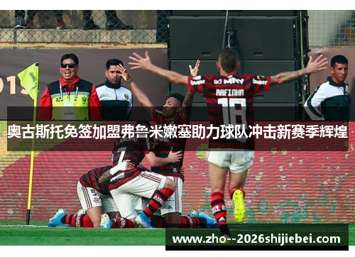 奥古斯托免签加盟弗鲁米嫩塞助力球队冲击新赛季辉煌