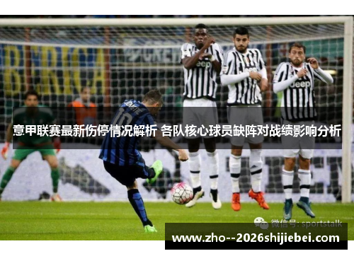 意甲联赛最新伤停情况解析 各队核心球员缺阵对战绩影响分析