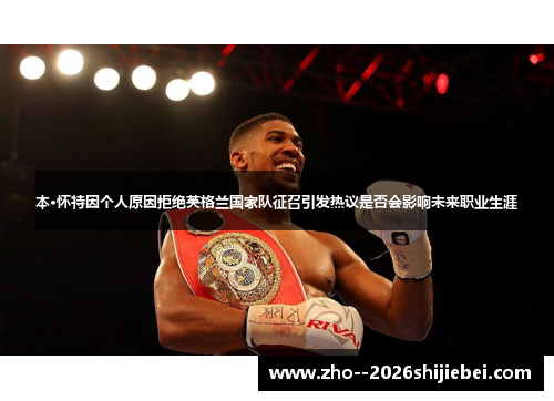 本·怀特因个人原因拒绝英格兰国家队征召引发热议是否会影响未来职业生涯 本·怀特因个人原因拒绝英格兰国家队征召引发热议是否会影响未来职业生涯