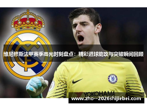 维尼修斯法甲赛季高光时刻盘点：精彩进球助攻与突破瞬间回顾