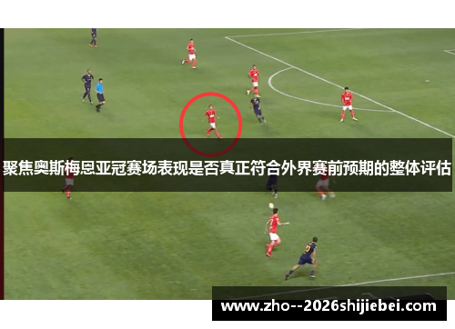 聚焦奥斯梅恩亚冠赛场表现是否真正符合外界赛前预期的整体评估